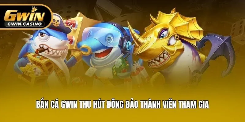 Bắn cá Gwin thu hút đông đảo thành viên tham gia