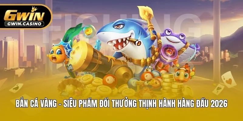 Bắn Cá Vàng - Siêu Phẩm Đổi Thưởng Thịnh Hành Hàng Đầu 2026