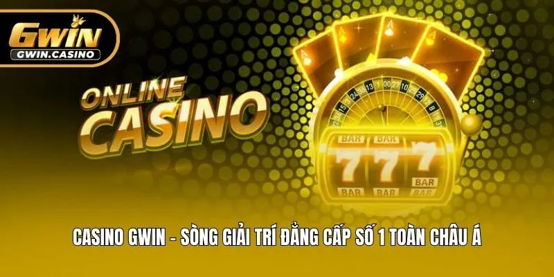 Casino Gwin - Sòng Giải Trí Đẳng Cấp Số 1 Toàn Châu Á