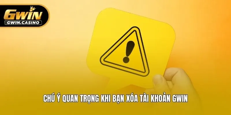 Chú ý quan trọng khi bạn xóa tài khoản Gwin