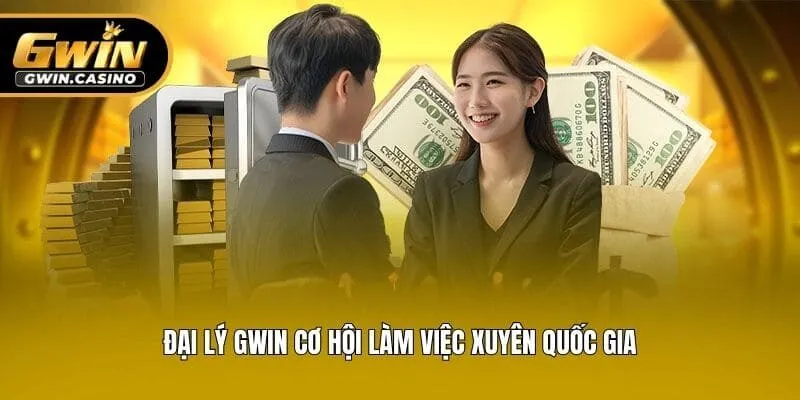 Đại lý Gwin cơ hội làm việc xuyên quốc gia