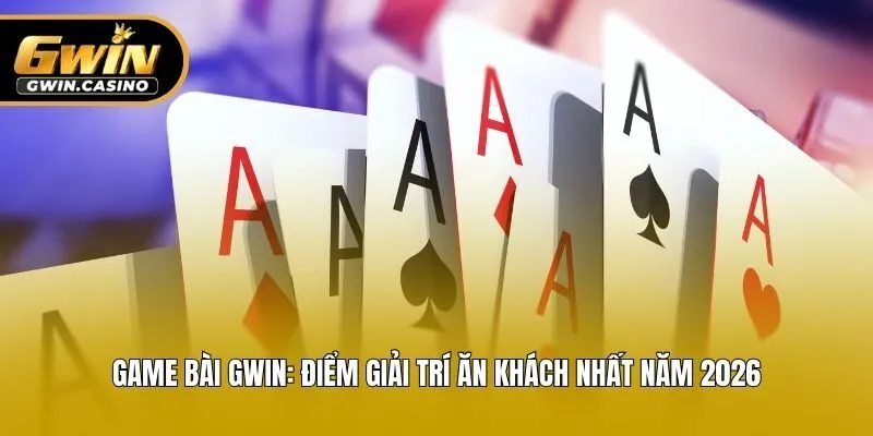 Game Bài Gwin: Điểm Giải Trí Ăn Khách Nhất  Năm 2026