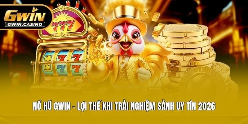 Nổ Hũ Gwin - Lợi Thế Khi Trải Nghiệm Sảnh Uy Tín 2026