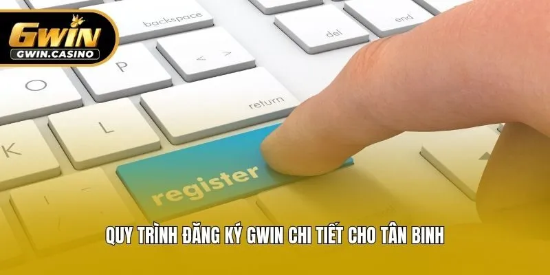Quy trình đăng ký Gwin chi tiết cho tân binh